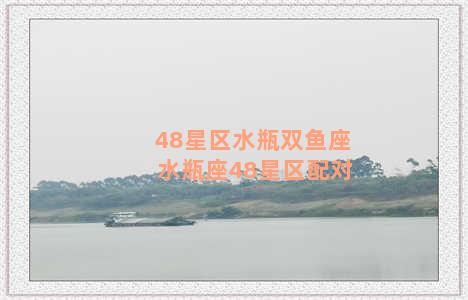 48星区水瓶双鱼座 水瓶座48星区配对